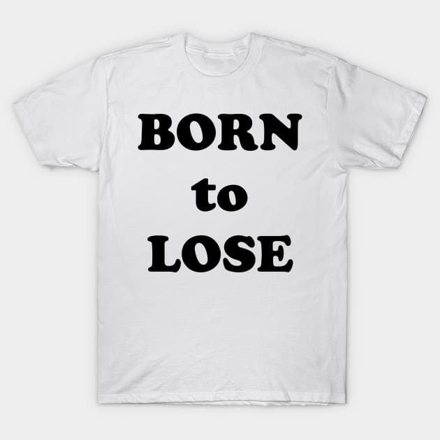 Born to Lose T-Shirt by TheCosmicTradingPost